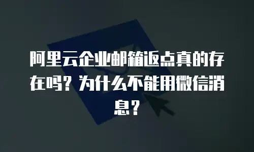 阿里云企业邮箱返点真的存在吗?为什么不能用微信消息?