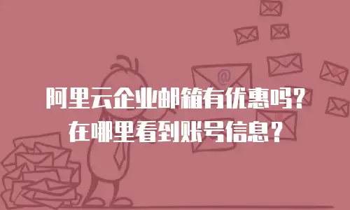 阿里云企业邮箱有优惠吗？在哪里看到账号信息？