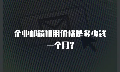 企业邮箱租用价格是多少钱一个月?