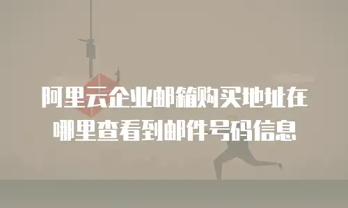 阿里云企业邮箱购买地址在哪里查看到邮件号码信息