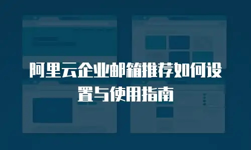 阿里云企业邮箱推荐如何设置与使用指南