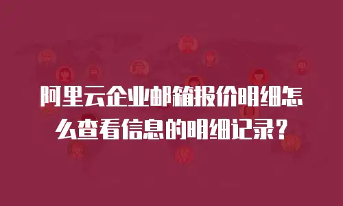 阿里云企业邮箱报价明细怎么查看信息的明细记录?
