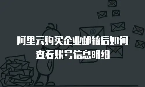 阿里云购买企业邮箱后如何查看账号信息明细