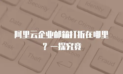 阿里云企业邮箱打折在哪里？一探究竟