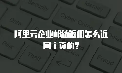 阿里云企业邮箱返佣怎么返回主页的？