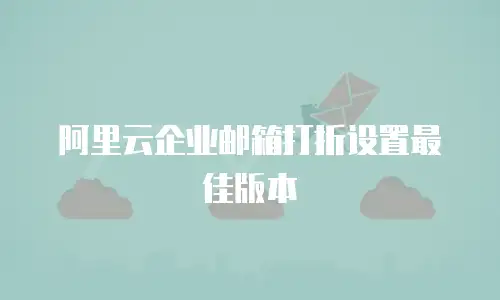 阿里云企业邮箱打折设置最佳版本