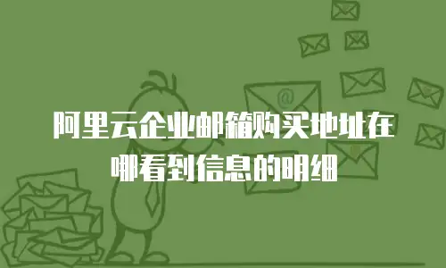 阿里云企业邮箱购买地址在哪看到信息的明细