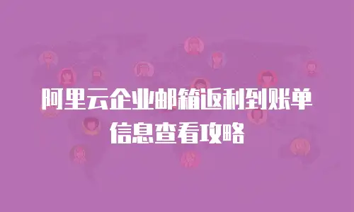 阿里云企业邮箱返利到账单信息查看攻略