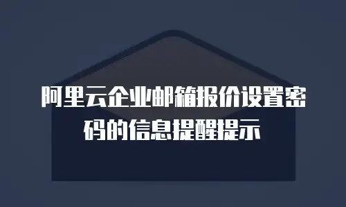 阿里云企业邮箱报价设置密码的信息提醒提示