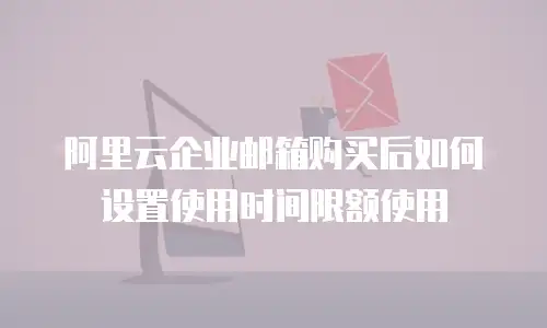 阿里云企业邮箱购买后如何设置使用时间限额使用