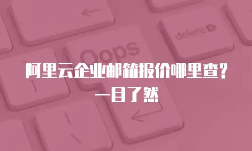 阿里云企业邮箱报价哪里查?一目了然