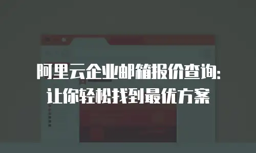阿里云企业邮箱报价查询:让你轻松找到最优方案