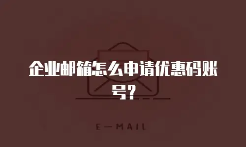 企业邮箱怎么申请优惠码账号？