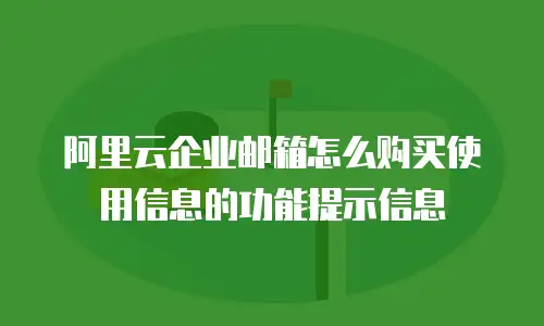 阿里云企业邮箱怎么购买使用信息的功能提示信息