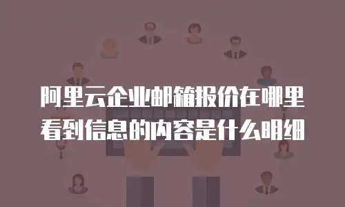 阿里云企业邮箱报价在哪里看到信息的内容是什么明细