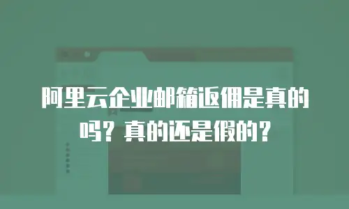 阿里云企业邮箱返佣是真的吗?真的还是假的?