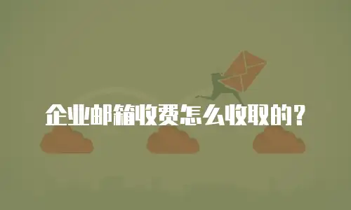企业邮箱收费怎么收取的?
