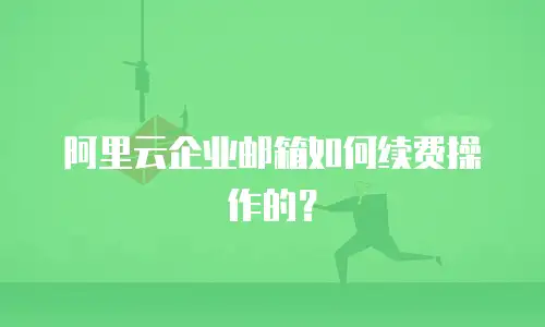 阿里云企业邮箱如何续费操作的？