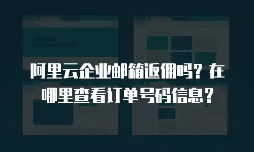 阿里云企业邮箱返佣吗?在哪里查看订单号码信息?