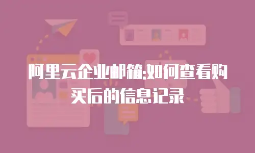 阿里云企业邮箱:如何查看购买后的信息记录