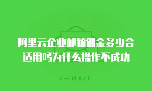 阿里云企业邮箱佣金多少合适用吗为什么操作不成功