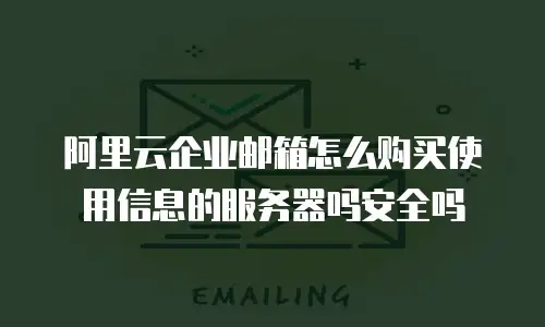 阿里云企业邮箱怎么购买使用信息的服务器吗安全吗