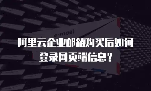 阿里云企业邮箱购买后如何登录网页端信息?