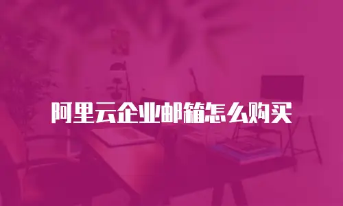 阿里云企业邮箱怎么购买
