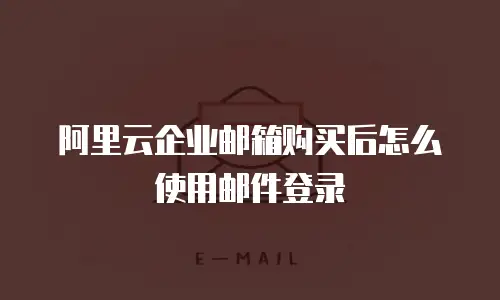阿里云企业邮箱购买后怎么使用邮件登录