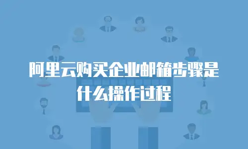 阿里云购买企业邮箱步骤是什么操作过程