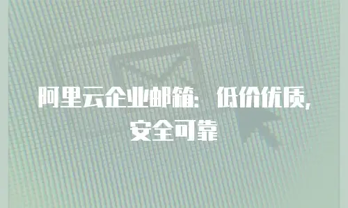 阿里云企业邮箱：低价优质，安全可靠