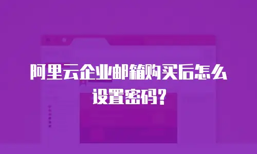 阿里云企业邮箱购买后怎么设置密码?