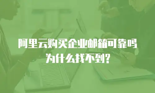 阿里云购买企业邮箱可靠吗为什么找不到?