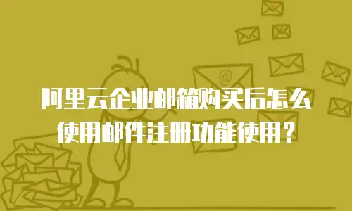 阿里云企业邮箱购买后怎么使用邮件注册功能使用？