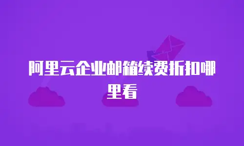 阿里云企业邮箱续费折扣哪里看