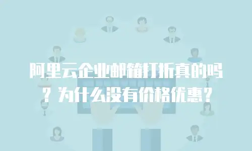 阿里云企业邮箱打折真的吗？为什么没有价格优惠？