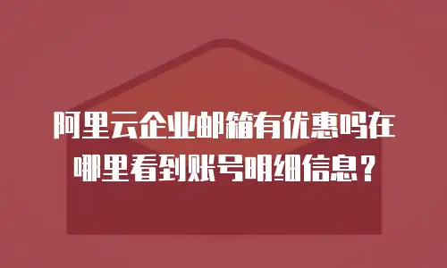 阿里云企业邮箱有优惠吗在哪里看到账号明细信息？