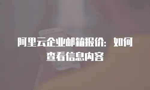 阿里云企业邮箱报价：如何查看信息内容