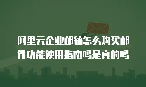 阿里云企业邮箱怎么购买邮件功能使用指南吗是真的吗
