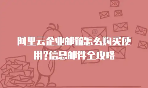 阿里云企业邮箱怎么购买使用?信息邮件全攻略