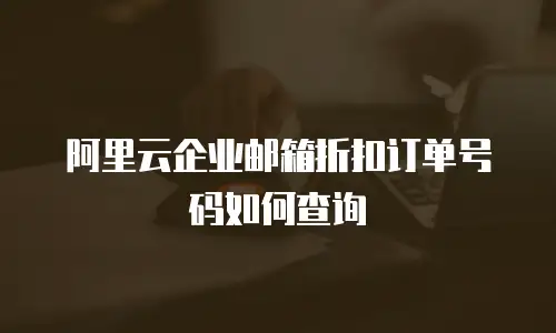 阿里云企业邮箱折扣订单号码如何查询