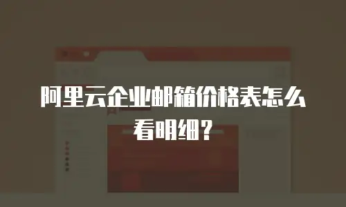 阿里云企业邮箱价格表怎么看明细？