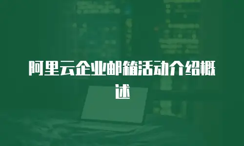 阿里云企业邮箱活动介绍概述