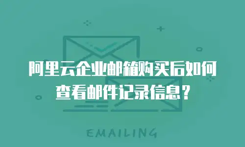 阿里云企业邮箱购买后如何查看邮件记录信息？
