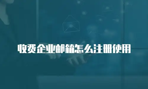 收费企业邮箱怎么注册使用