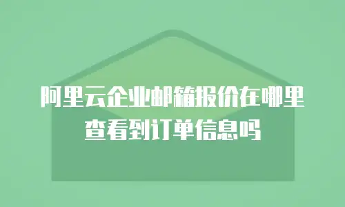 阿里云企业邮箱报价在哪里查看到订单信息吗