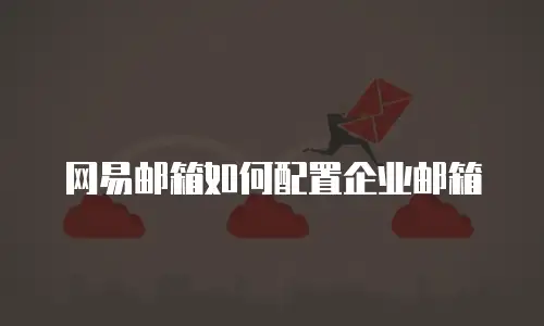 网易邮箱如何配置企业邮箱