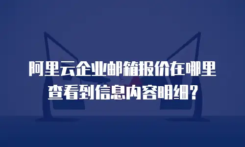 阿里云企业邮箱报价在哪里查看到信息内容明细?