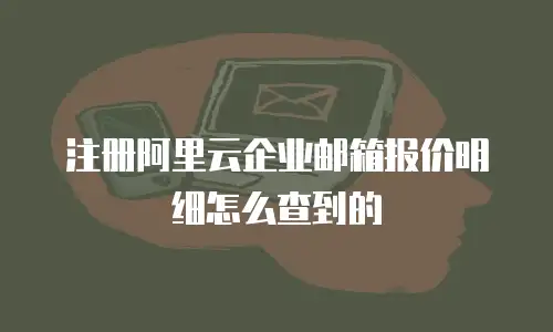 注册阿里云企业邮箱报价明细怎么查到的