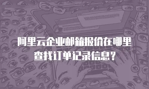 阿里云企业邮箱报价在哪里查找订单记录信息？